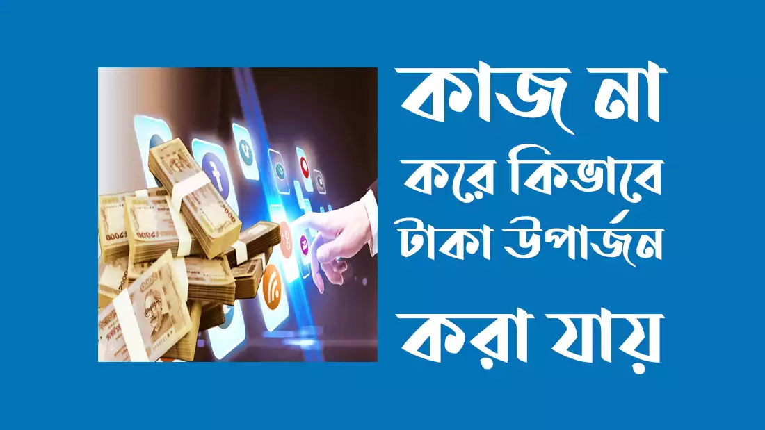 কাজ না করে কিভাবে টাকা উপার্জন করা যায়
